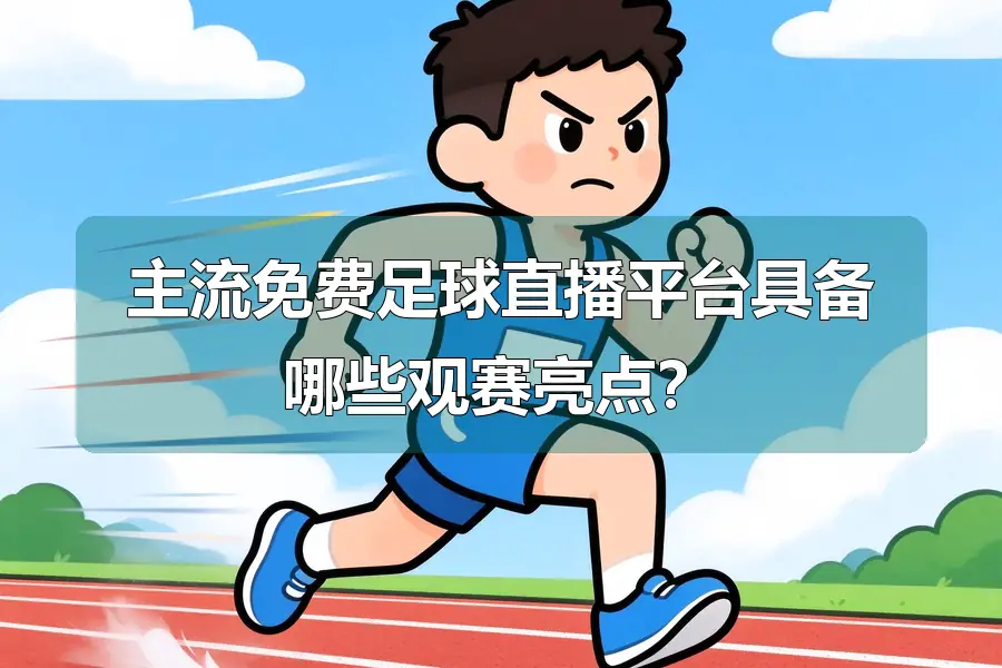 主流免费足球直播平台具备哪些观赛亮点？